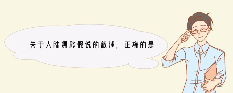 关于大陆漂移假说的叙述，正确的是 [ ]A．大陆漂移假说是由德国科学家魏格纳在19世